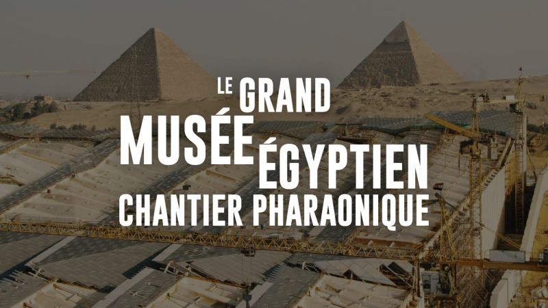 Le grand musée égyptien, un chantier pharaonique